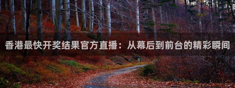 熊猫体育app下载安装：香港最快开奖结果官方直播：从幕后到前台的精彩瞬间