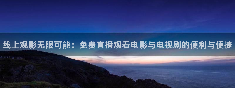 熊猫视频直播在线观看：线上观影无限可能：免费直播观看电影与电视剧的便利与便捷