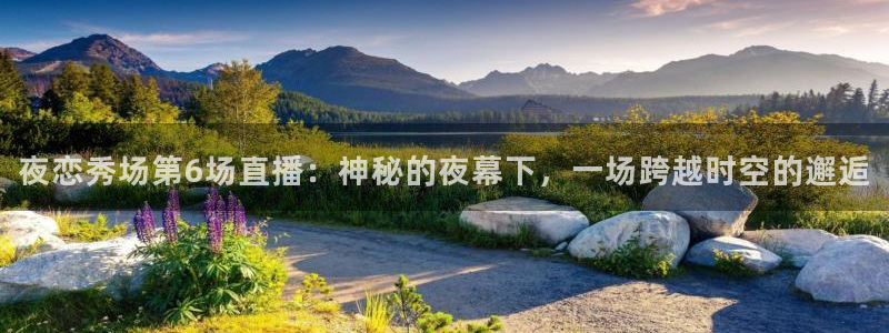 熊猫体育直播足球：夜恋秀场第6场直播：神秘的夜幕下，一场跨越时空的邂逅
